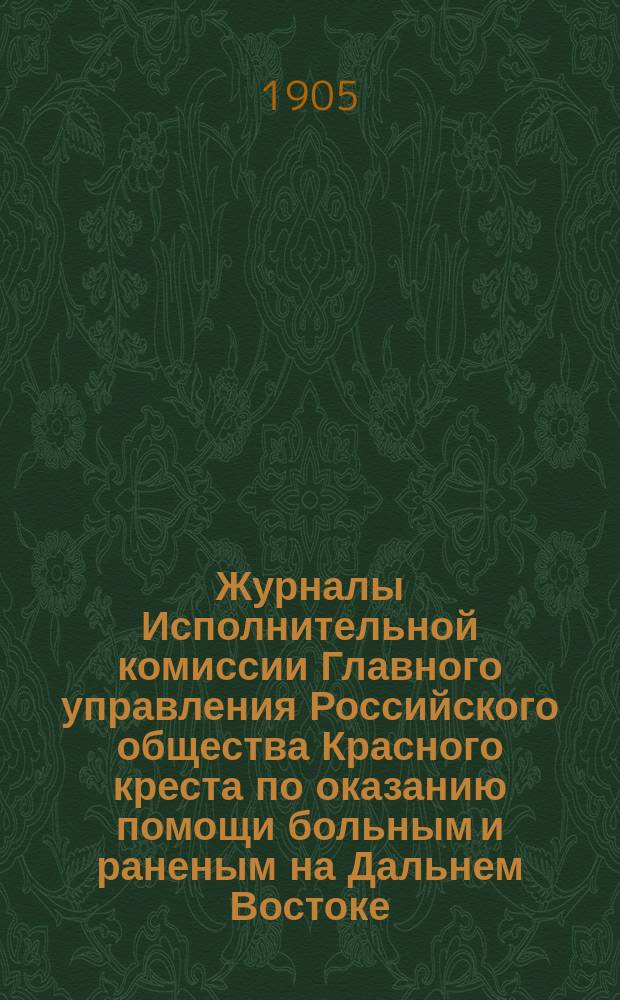Журналы Исполнительной комиссии Главного управления Российского общества Красного креста по оказанию помощи больным и раненым на Дальнем Востоке... за август месяц 1905 г.