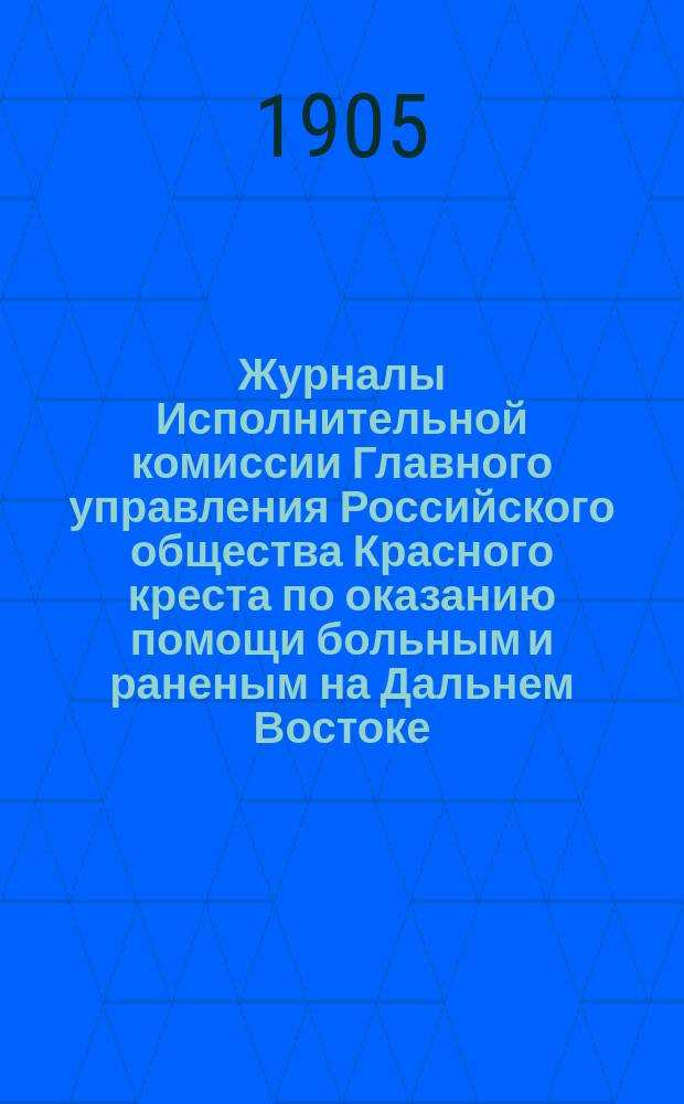 Журналы Исполнительной комиссии Главного управления Российского общества Красного креста по оказанию помощи больным и раненым на Дальнем Востоке... за сентябрь месяц 1905 г.