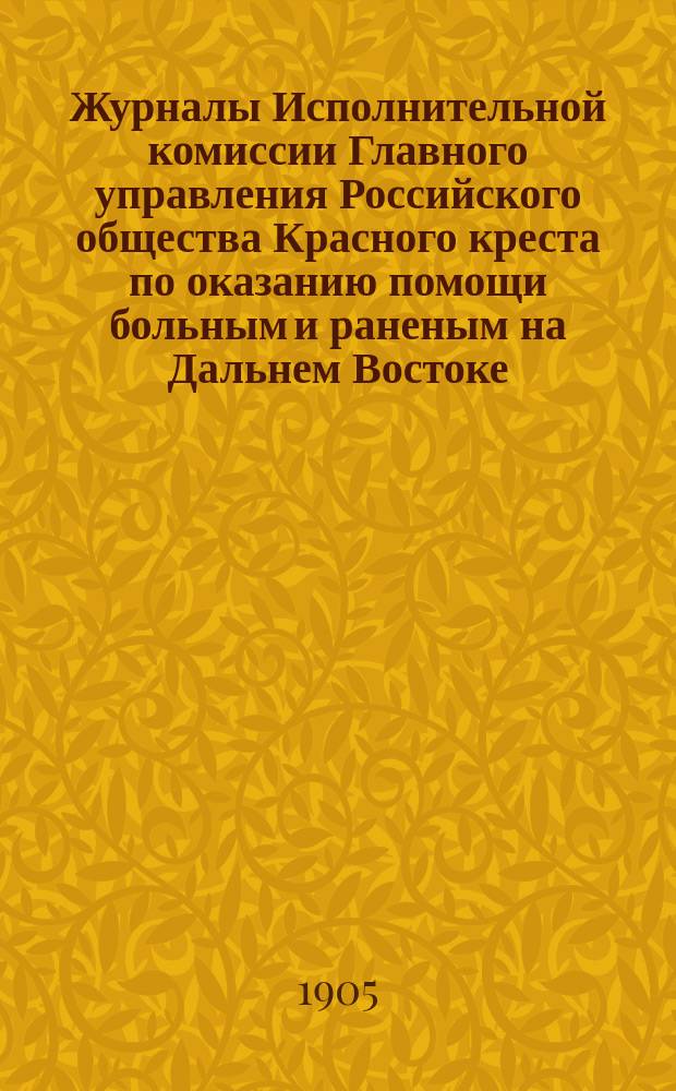 Журналы Исполнительной комиссии Главного управления Российского общества Красного креста по оказанию помощи больным и раненым на Дальнем Востоке... за октябрь месяц 1905 г.