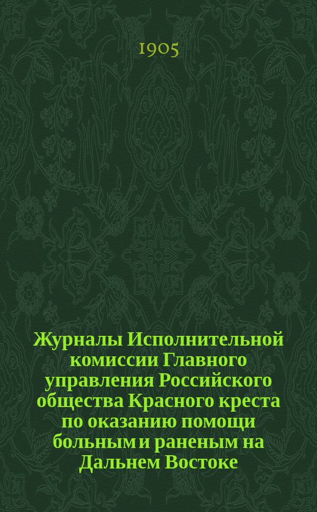 Журналы Исполнительной комиссии Главного управления Российского общества Красного креста по оказанию помощи больным и раненым на Дальнем Востоке... за ноябрь месяц 1905 г.