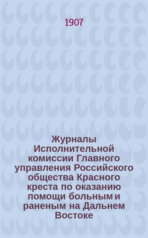 Журналы Исполнительной комиссии Главного управления Российского общества Красного креста по оказанию помощи больным и раненым на Дальнем Востоке... за декабрь месяц 1906 г. Алфавитный указатель... : Алфавитный указатель... за 1906 год и по день закрытия Комиссии 17 января 1907 года