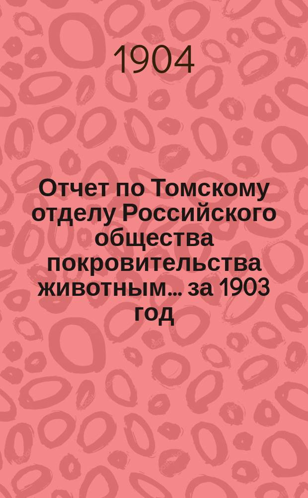 Отчет по Томскому отделу Российского общества покровительства животным... ... за 1903 год