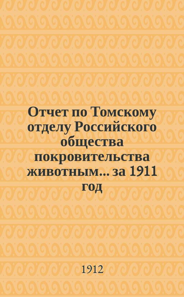 Отчет по Томскому отделу Российского общества покровительства животным... ... за 1911 год