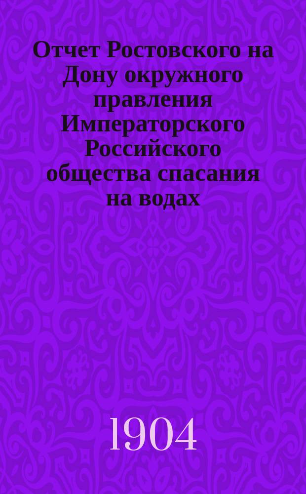 Отчет Ростовского на Дону окружного правления Императорского Российского общества спасания на водах. за 1903 год