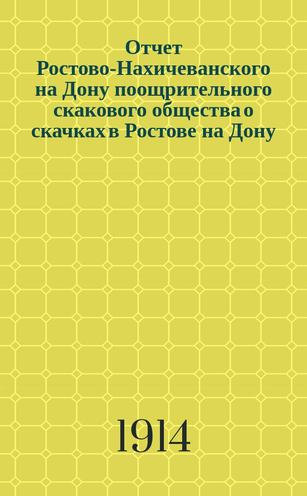 Отчет Ростово-Нахичеванского на Дону поощрительного скакового общества о скачках в Ростове на Дону... ... за 1914 г.
