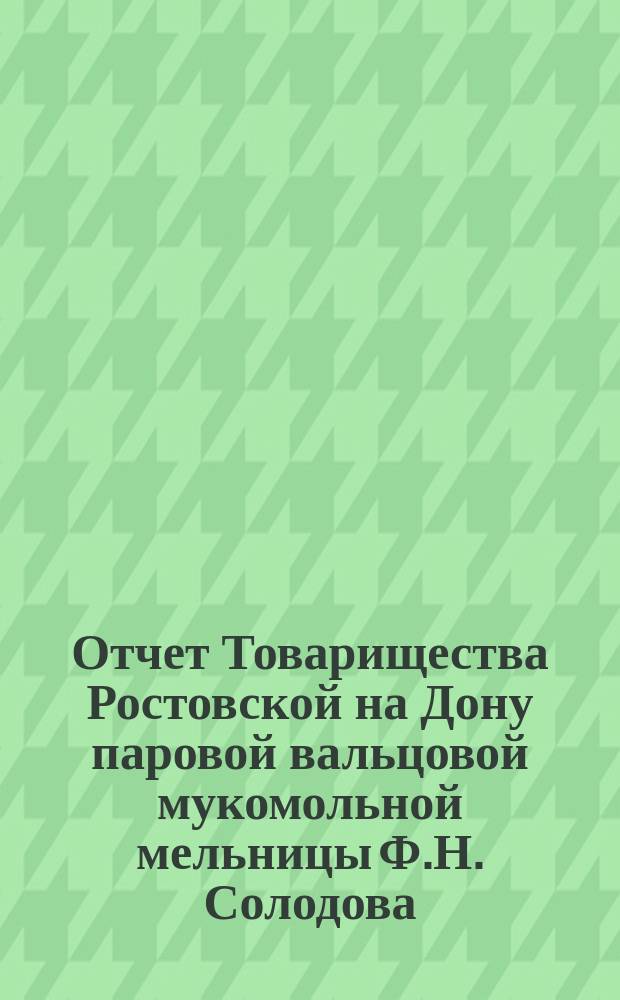 Отчет Товарищества Ростовской на Дону паровой вальцовой мукомольной мельницы Ф.Н. Солодова. ... за 1903 год