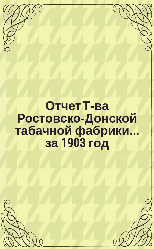 Отчет Т-ва Ростовско-Донской табачной фабрики... ... за 1903 год