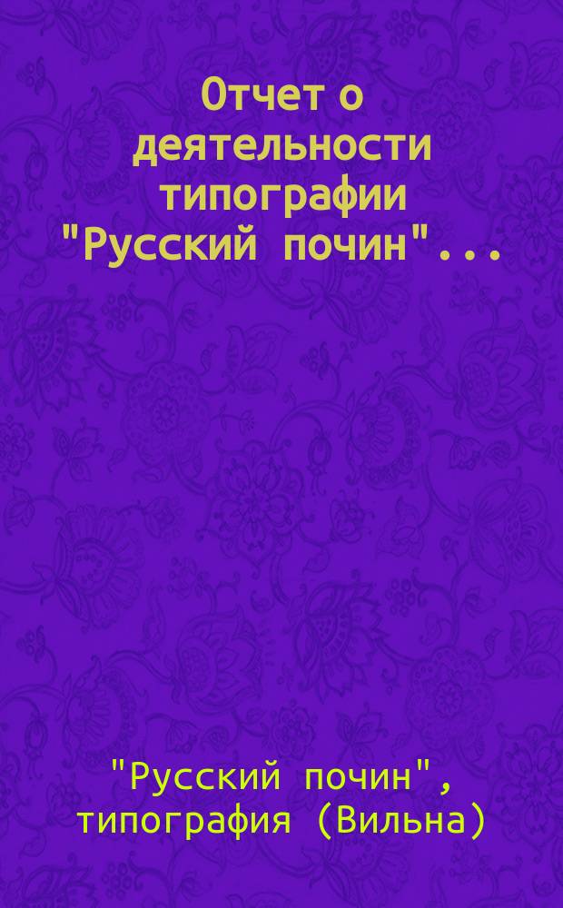 Отчет о деятельности типографии "Русский почин"...