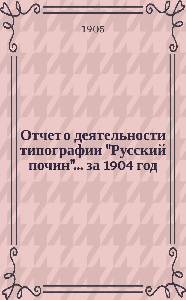 Отчет о деятельности типографии "Русский почин"... за 1904 год