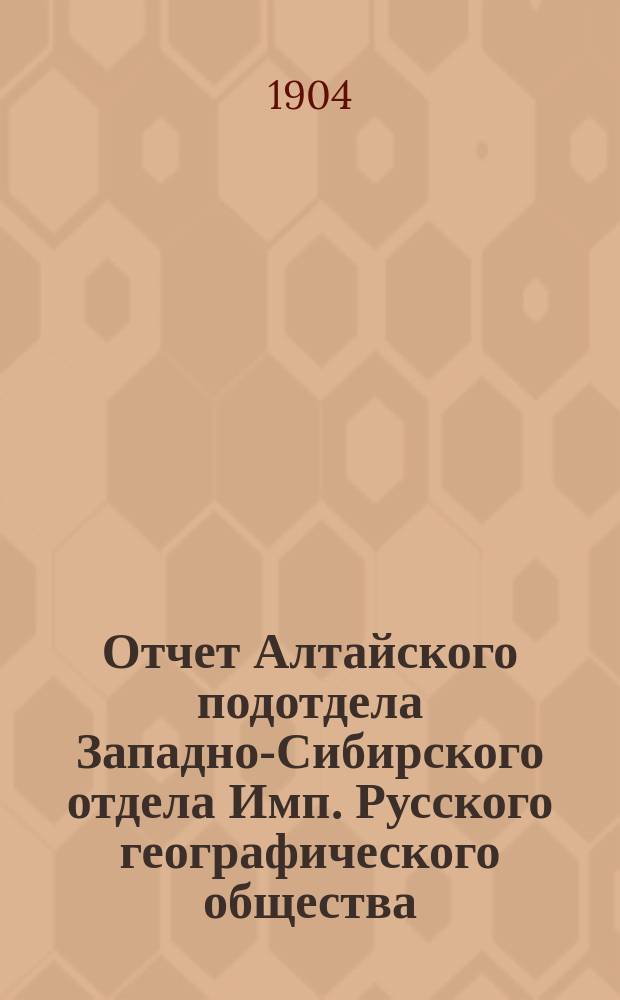 Отчет Алтайского подотдела Западно-Сибирского отдела Имп. Русского географического общества... за 1902 год