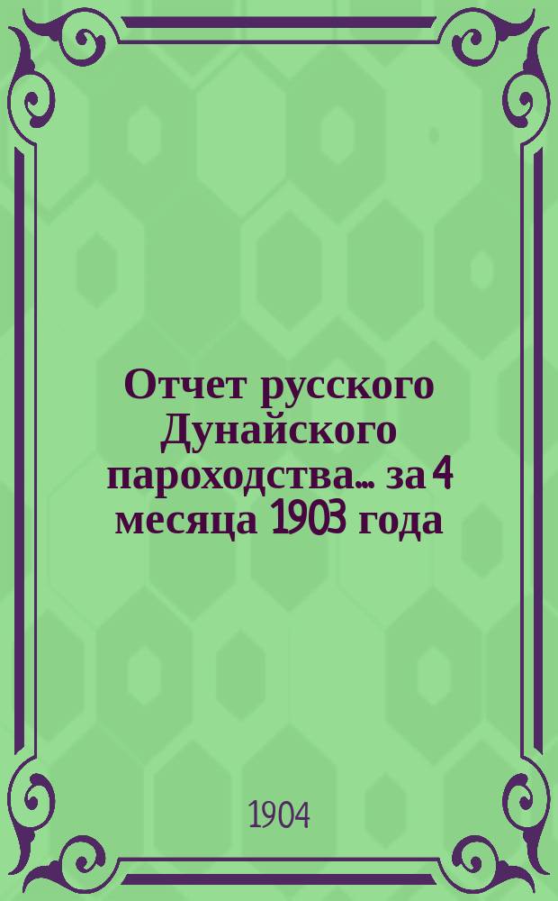 Отчет русского Дунайского пароходства... ... за 4 месяца 1903 года