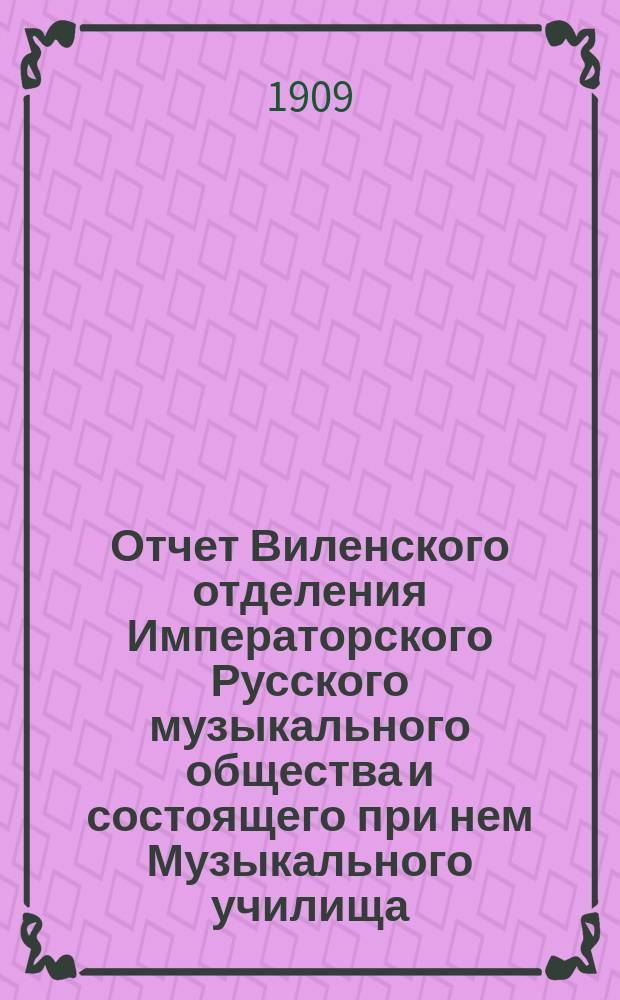 Отчет Виленского отделения Императорского Русского музыкального общества и состоящего при нем Музыкального училища... за 1907-1908 учебный год