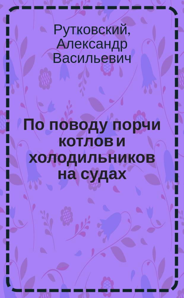По поводу порчи котлов и холодильников на судах