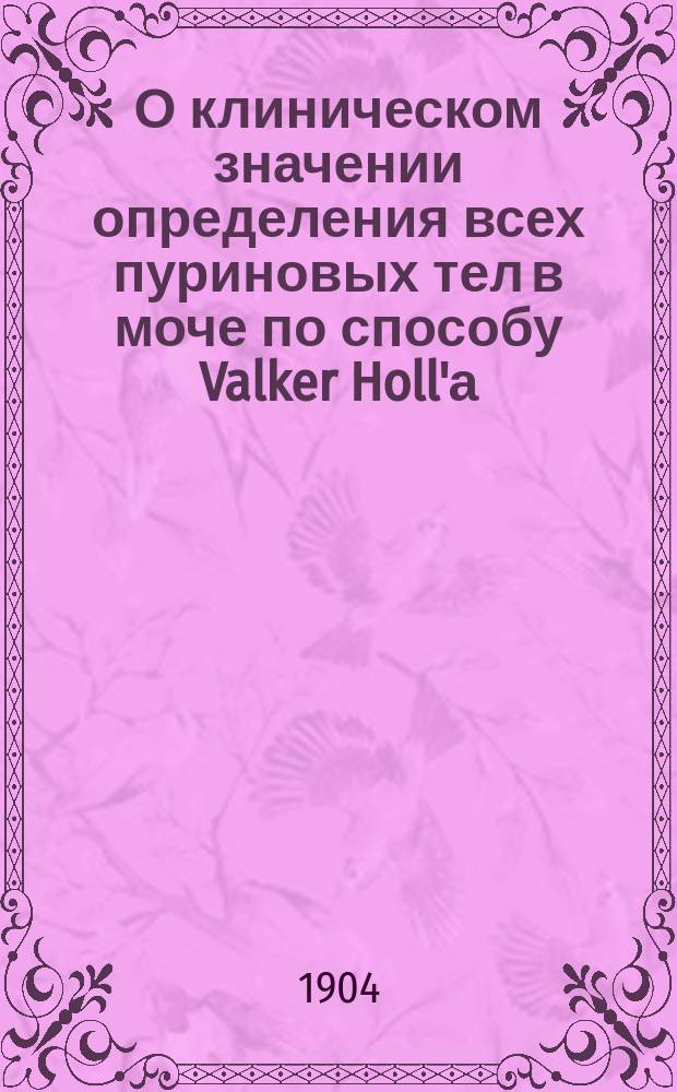 О клиническом значении определения всех пуриновых тел в моче по способу Valker Holl'а : Дис. на степ. д-ра мед. А.А. Рыбаковского