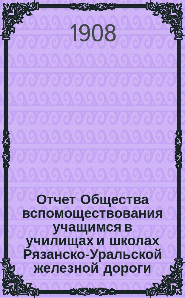 Отчет Общества вспомоществования учащимся в училищах и школах Рязанско-Уральской железной дороги... ... за время с 1 января по 31 декабря 1906 года