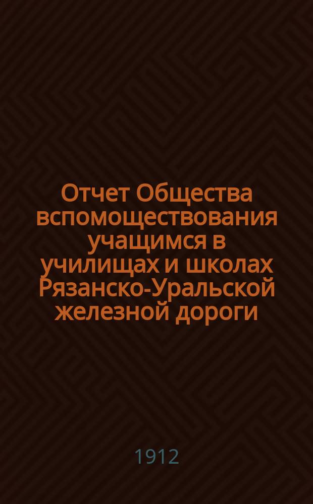 Отчет Общества вспомоществования учащимся в училищах и школах Рязанско-Уральской железной дороги... ... за 1911 год