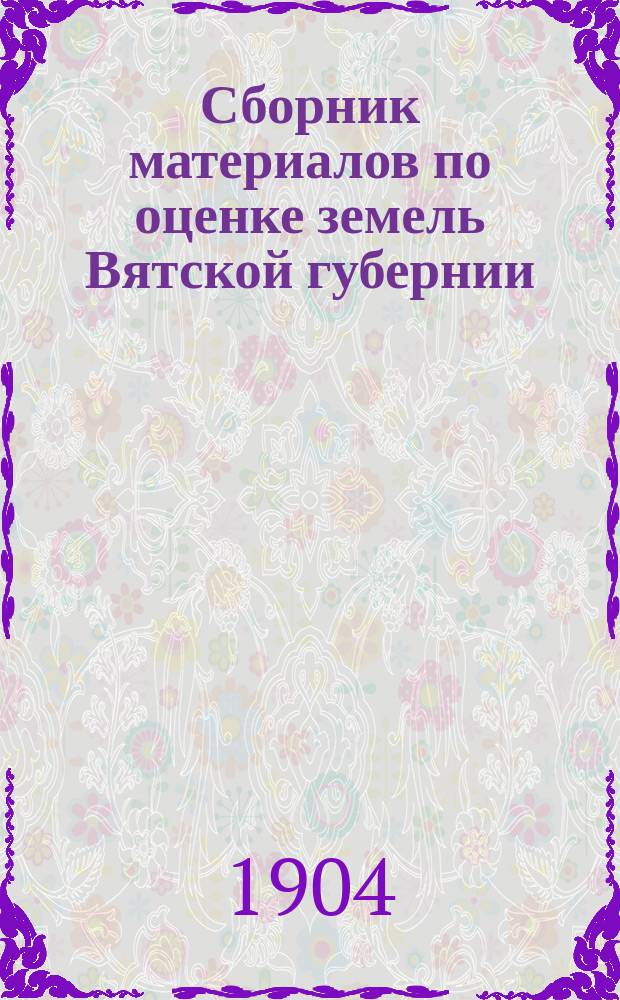Сборник материалов по оценке земель Вятской губернии : Т. 1. Т. 1 : Вятский уезд