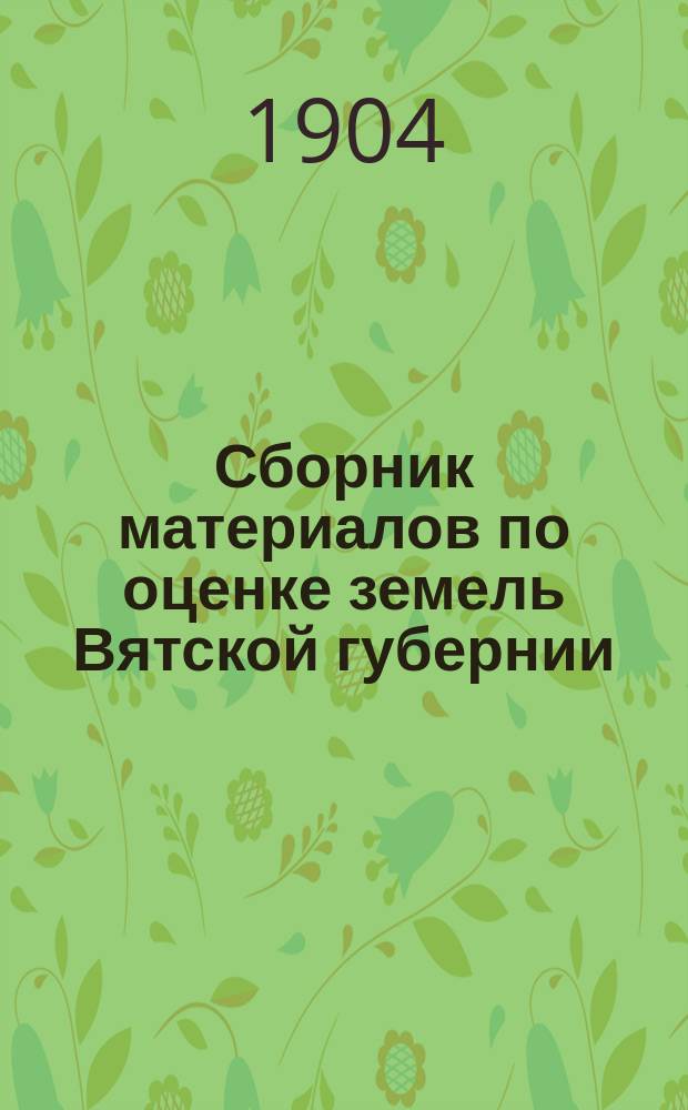 Сборник материалов по оценке земель Вятской губернии : Т. 1. Т. 2 : Орловский уезд
