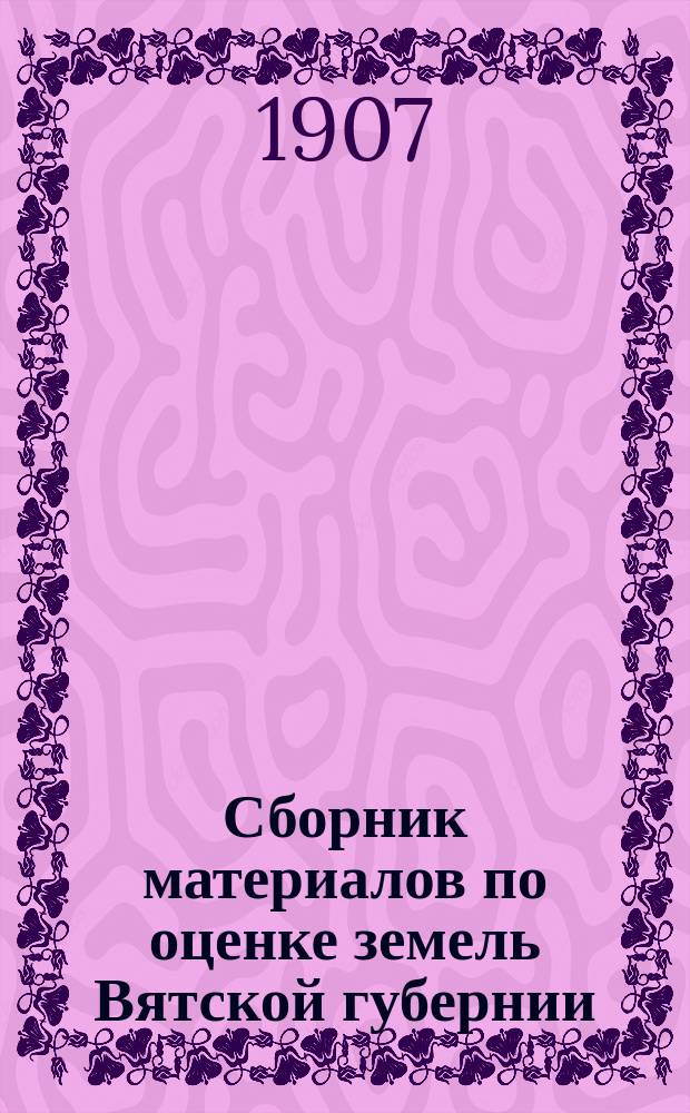 Сборник материалов по оценке земель Вятской губернии : Т. 1. Т. 10 : Сарапульский уезд