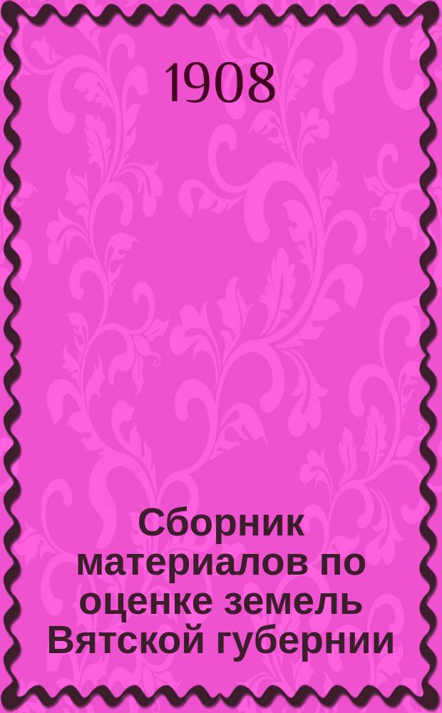 Сборник материалов по оценке земель Вятской губернии : Т. 1. Т. 11 : Глазовский уезд