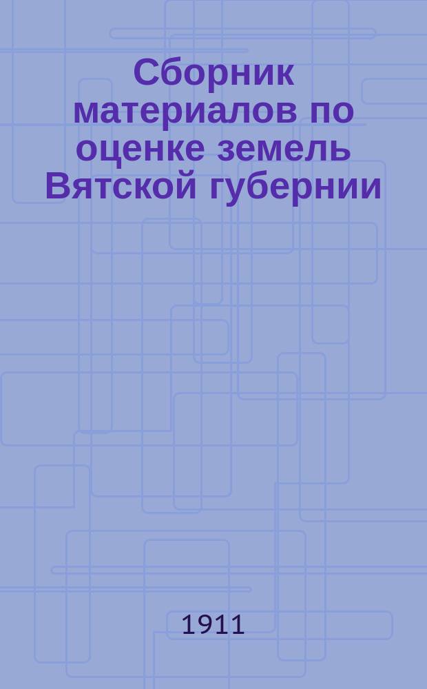 Сборник материалов по оценке земель Вятской губернии : Т. 1. Т. 12 : Свод погубернских сведений