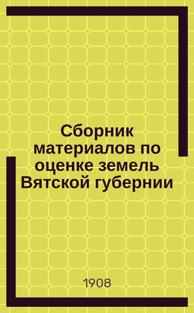 Сборник материалов по оценке земель Вятской губернии : Т. 1. Т. 13 : Свод погубернских сведений