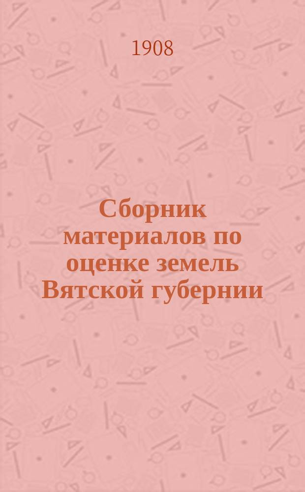 Сборник материалов по оценке земель Вятской губернии : Т. 1. Т. 13 : Свод погубернских сведений