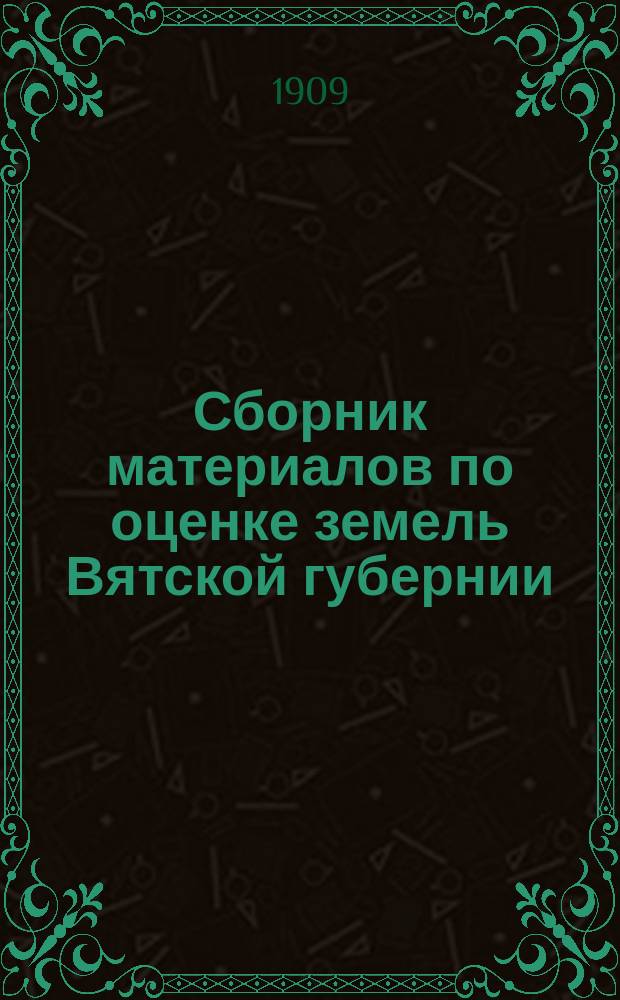 Сборник материалов по оценке земель Вятской губернии : Т. 1. Т. 13 : Свод погубернских сведений