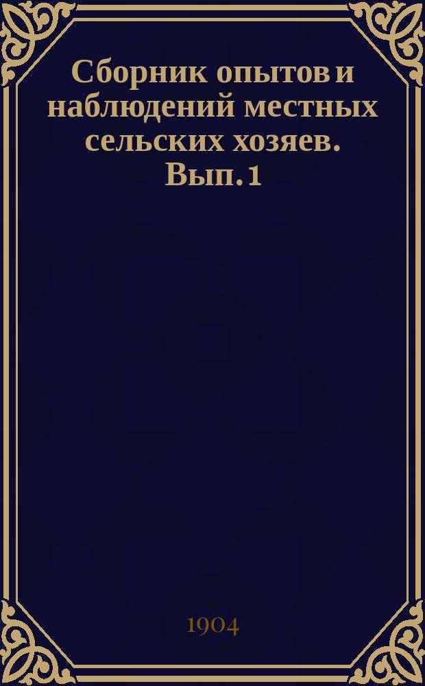 Сборник опытов и наблюдений местных сельских хозяев. [Вып. 1] : 1904 год