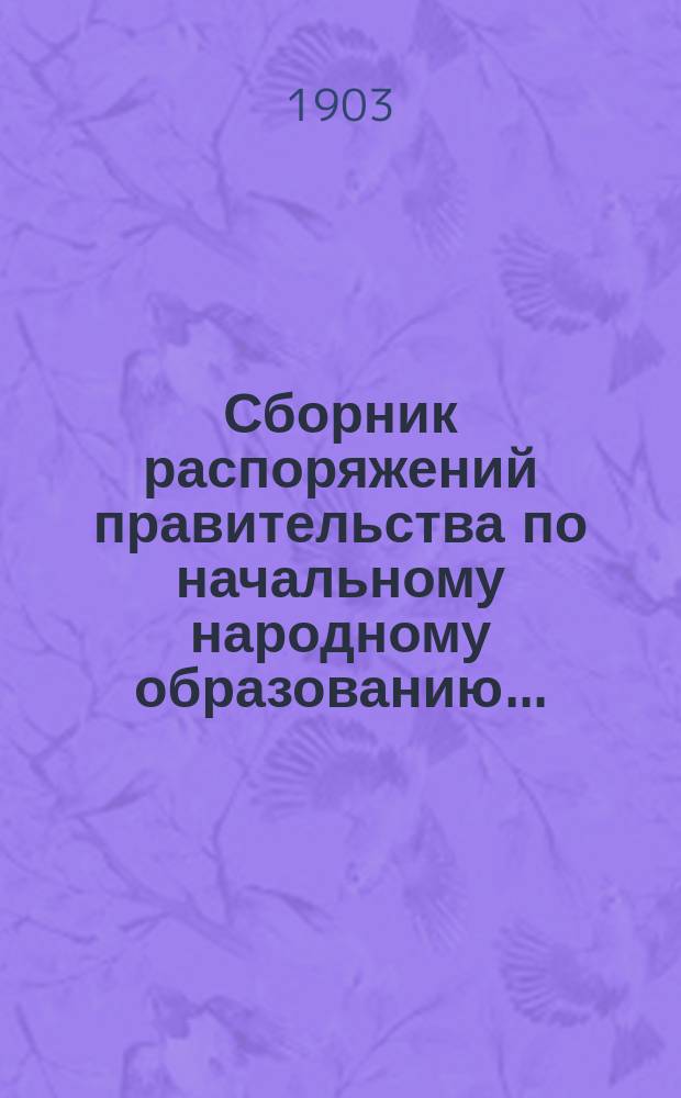 Сборник распоряжений правительства по начальному народному образованию.. : Прил. к докладам Управы по нар. образованию. за 1902 год