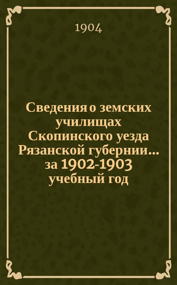 Сведения о земских училищах Скопинского уезда Рязанской губернии... за 1902-1903 учебный год