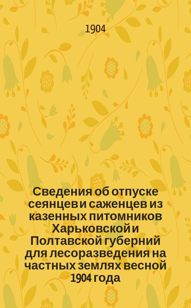 Сведения об отпуске сеянцев и саженцев из казенных питомников Харьковской и Полтавской губерний для лесоразведения на частных землях весной 1904 года