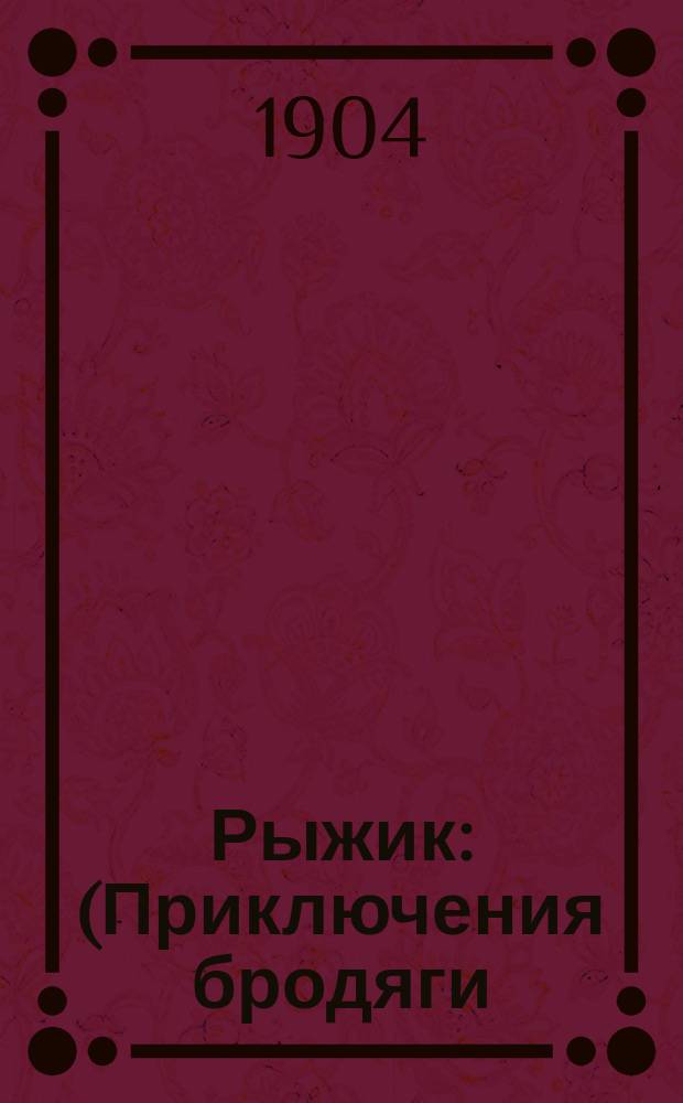 ... Рыжик : (Приключения бродяги) : Повесть в 3 ч