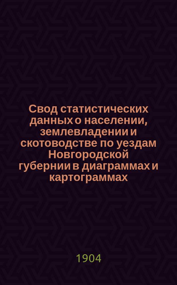 Свод статистических данных о населении, землевладении и скотоводстве по уездам Новгородской губернии в диаграммах и картограммах, составленных на основании материалов Оценочно-статистического отделения Новгородской земской управы, с объяснительным текстом
