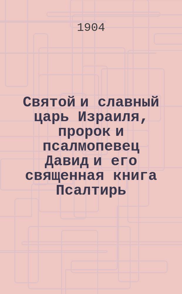 Святой и славный царь Израиля, пророк и псалмопевец Давид и его священная книга Псалтирь