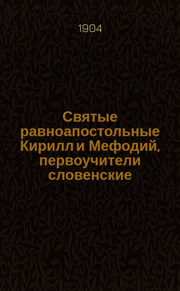 Святые равноапостольные Кирилл и Мефодий, первоучители словенские : (Крат. обзор их жизни и просветительной деятельности)