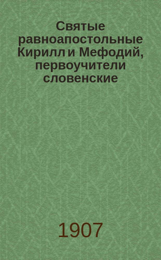 Святые равноапостольные Кирилл и Мефодий, первоучители словенские : (Крат. обзор их жизни и просветительной деятельности)