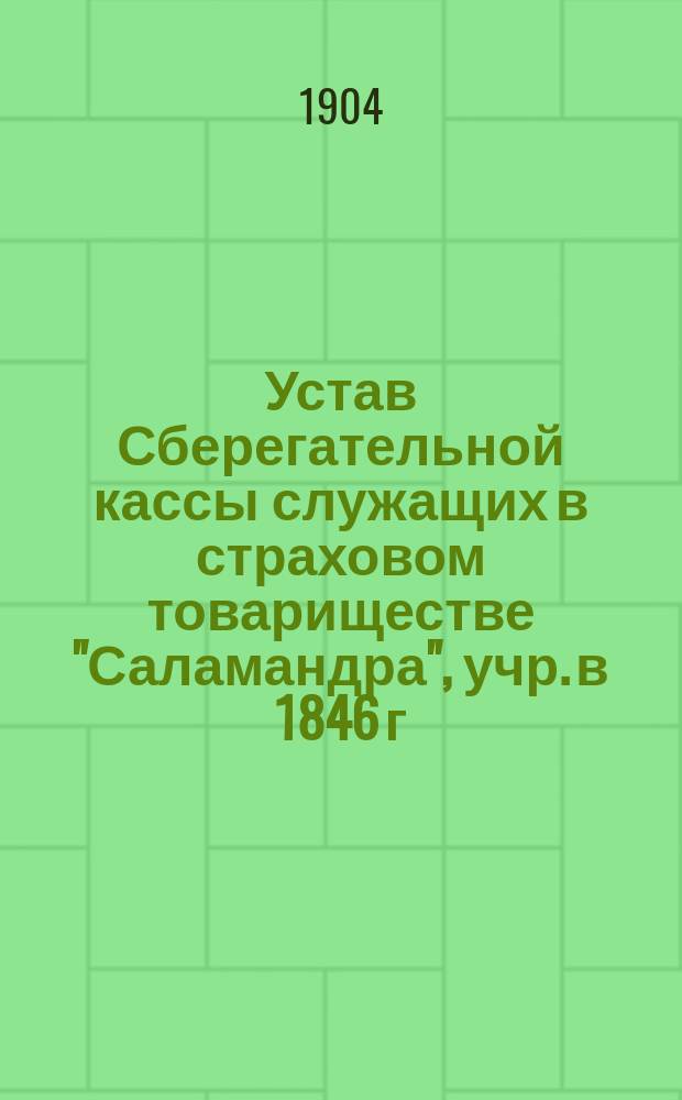 Устав Сберегательной кассы служащих в страховом товариществе "Саламандра", учр. в 1846 г. : Утв. 13 нояб. 1904 г.