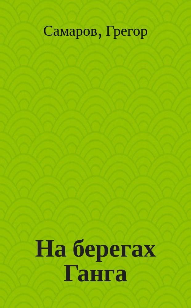 На берегах Ганга : Ист. роман в 3 ч. : Пер. с нем