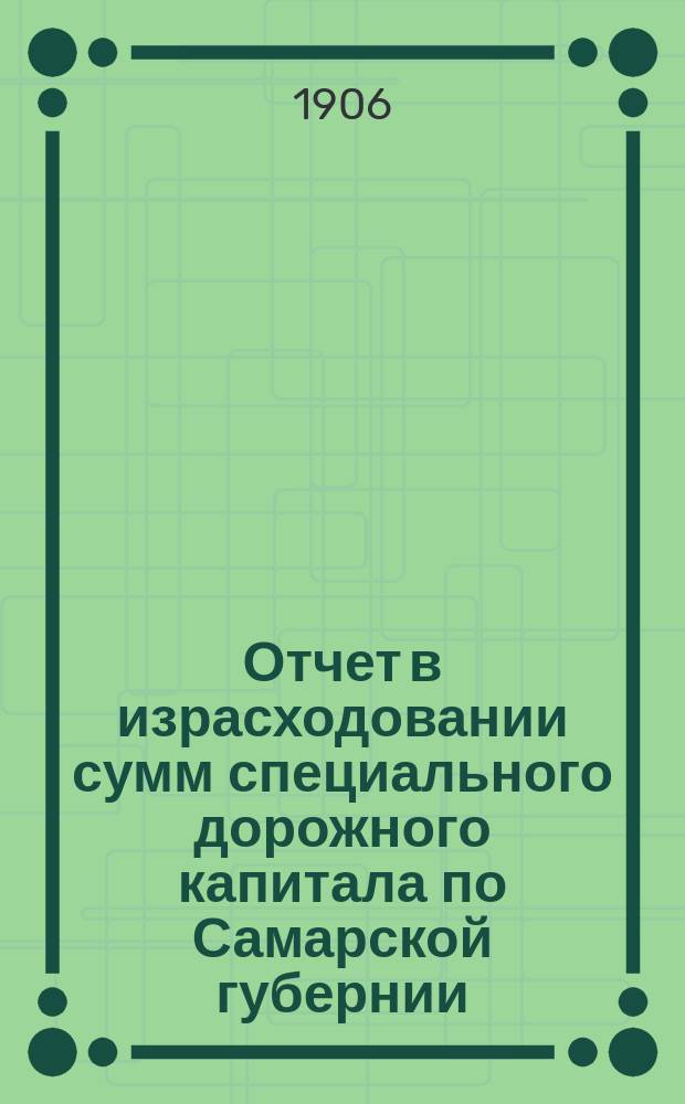 Отчет в израсходовании сумм специального дорожного капитала по Самарской губернии... ... за 1905 год