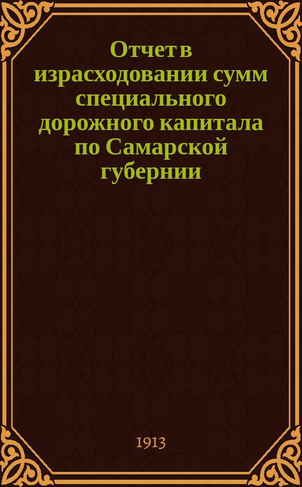 Отчет в израсходовании сумм специального дорожного капитала по Самарской губернии... ... за 1912 год