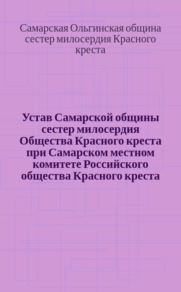 Устав Самарской общины сестер милосердия Общества Красного креста при Самарском местном комитете Российского общества Красного креста : Утв. ... 3/VI 1893 г
