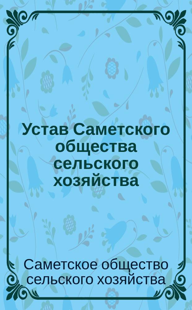 Устав Саметского общества сельского хозяйства : Утв. 16 окт. 1904 г.