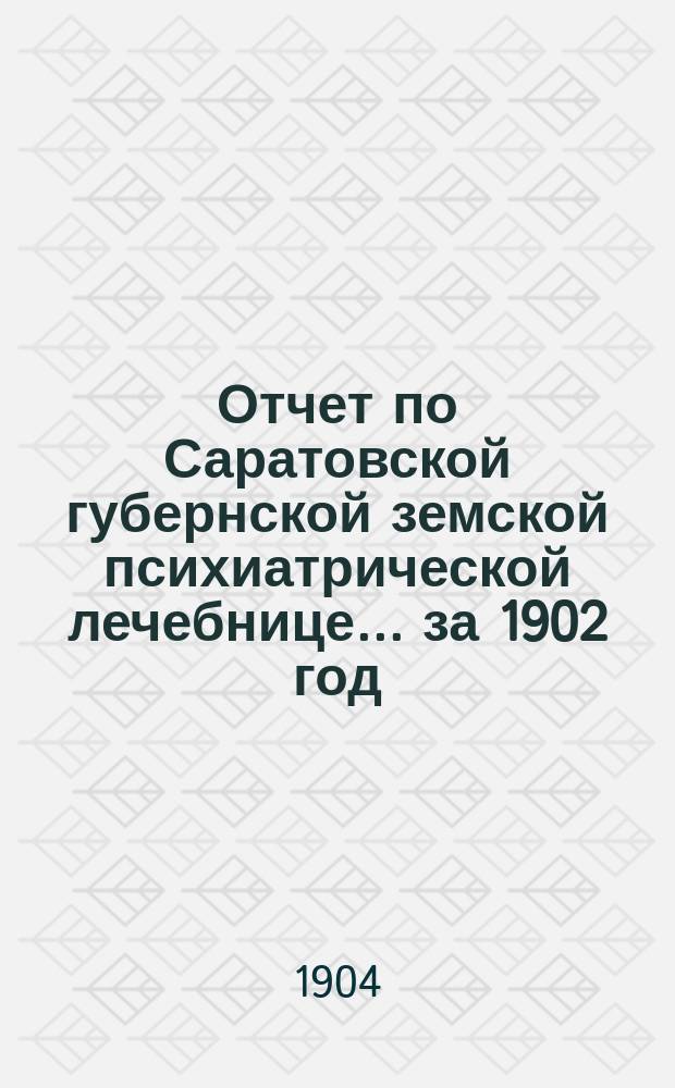 Отчет по Саратовской губернской земской психиатрической лечебнице... ... за 1902 год