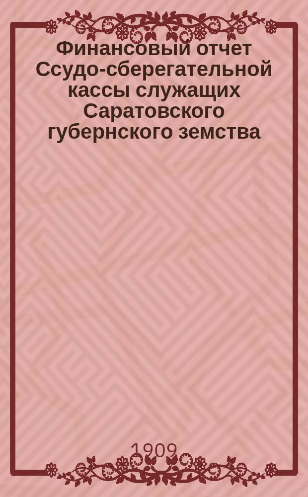 Финансовый отчет Ссудо-сберегательной кассы служащих Саратовского губернского земства... за 1908 год
