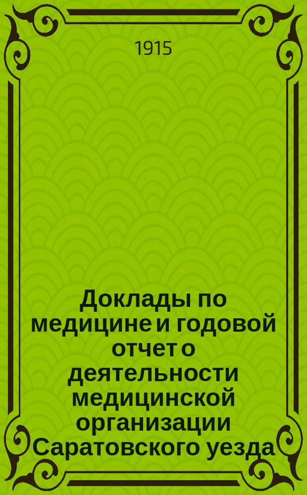 Доклады по медицине и годовой отчет о деятельности медицинской организации [Саратовского уезда]... Уездному земскому собранию... за 1914 год