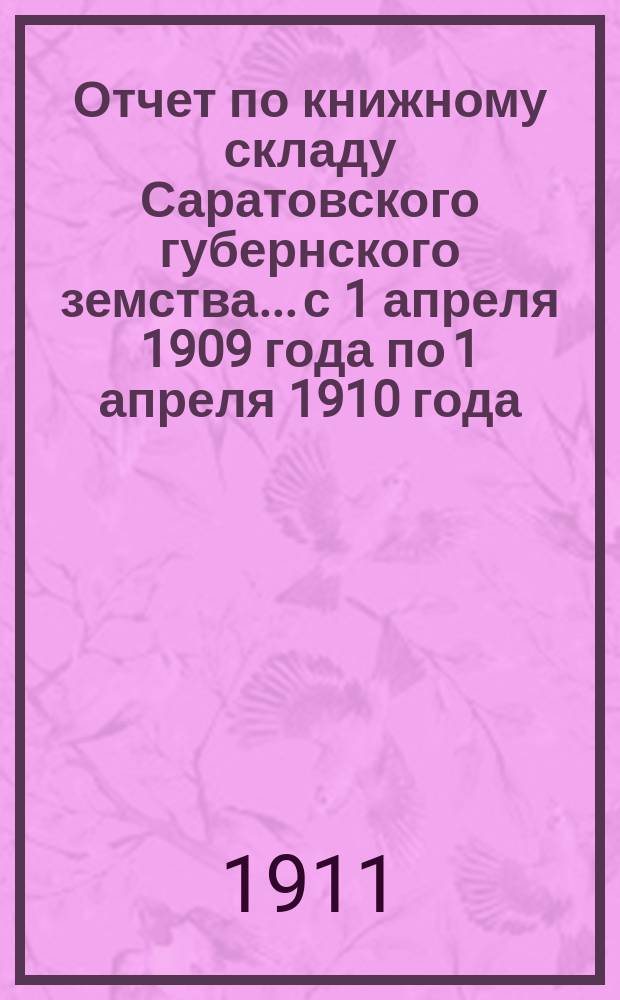 Отчет по книжному складу Саратовского губернского земства... с 1 апреля 1909 года по 1 апреля 1910 года