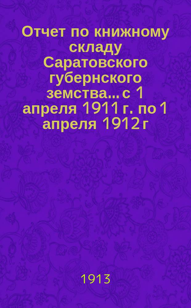 Отчет по книжному складу Саратовского губернского земства... с 1 апреля 1911 г. по 1 апреля 1912 г.