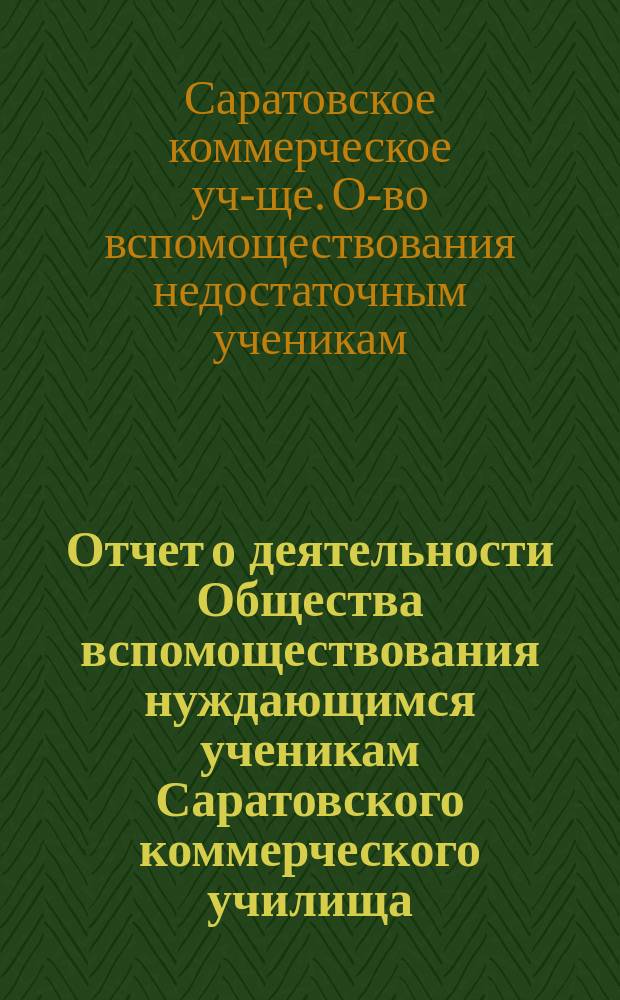 Отчет о деятельности Общества вспомоществования нуждающимся ученикам Саратовского коммерческого училища...