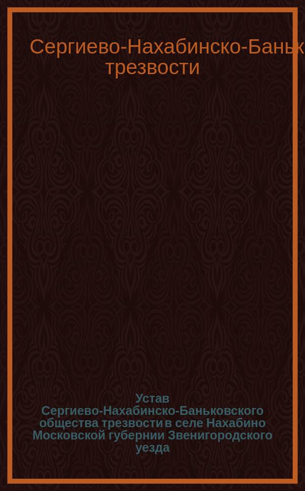 Устав Сергиево-Нахабинско-Баньковского общества трезвости в селе Нахабино Московской губернии Звенигородского уезда : Утв. 23 нояб. 1903 г.